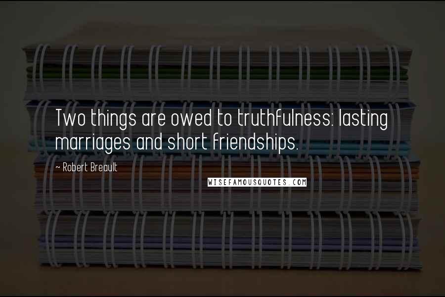 Robert Breault Quotes: Two things are owed to truthfulness: lasting marriages and short friendships.