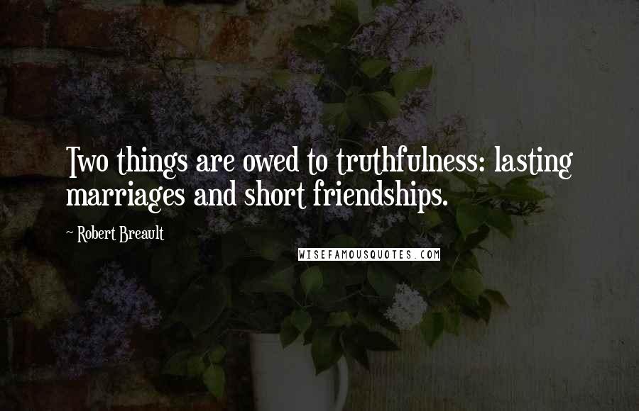 Robert Breault Quotes: Two things are owed to truthfulness: lasting marriages and short friendships.