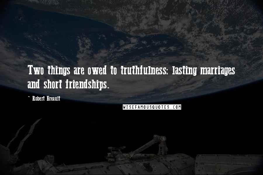 Robert Breault Quotes: Two things are owed to truthfulness: lasting marriages and short friendships.