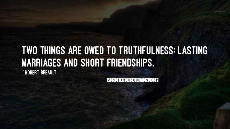 Robert Breault Quotes: Two things are owed to truthfulness: lasting marriages and short friendships.