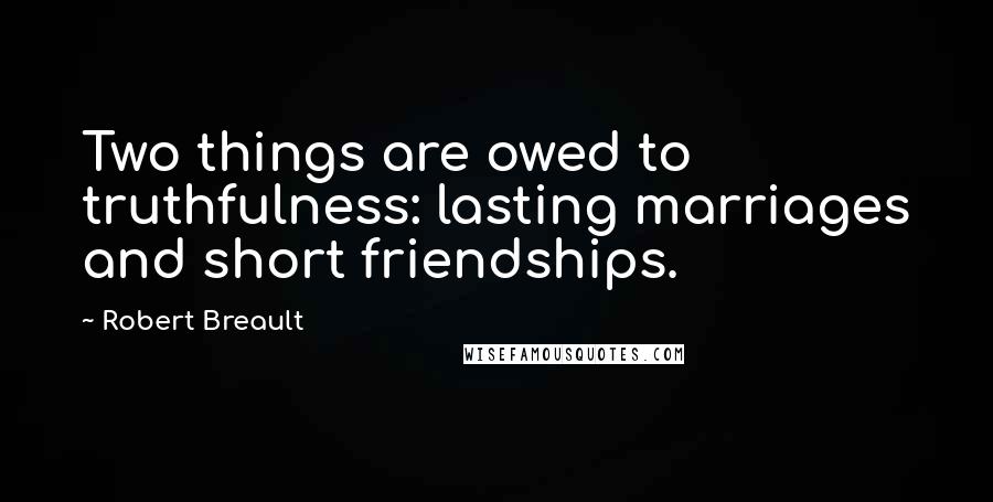 Robert Breault Quotes: Two things are owed to truthfulness: lasting marriages and short friendships.