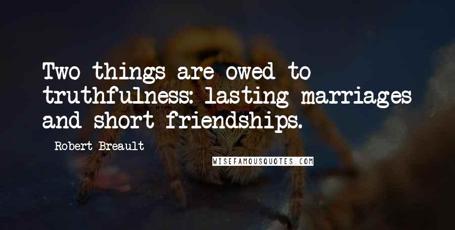 Robert Breault Quotes: Two things are owed to truthfulness: lasting marriages and short friendships.
