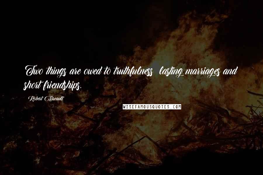 Robert Breault Quotes: Two things are owed to truthfulness: lasting marriages and short friendships.