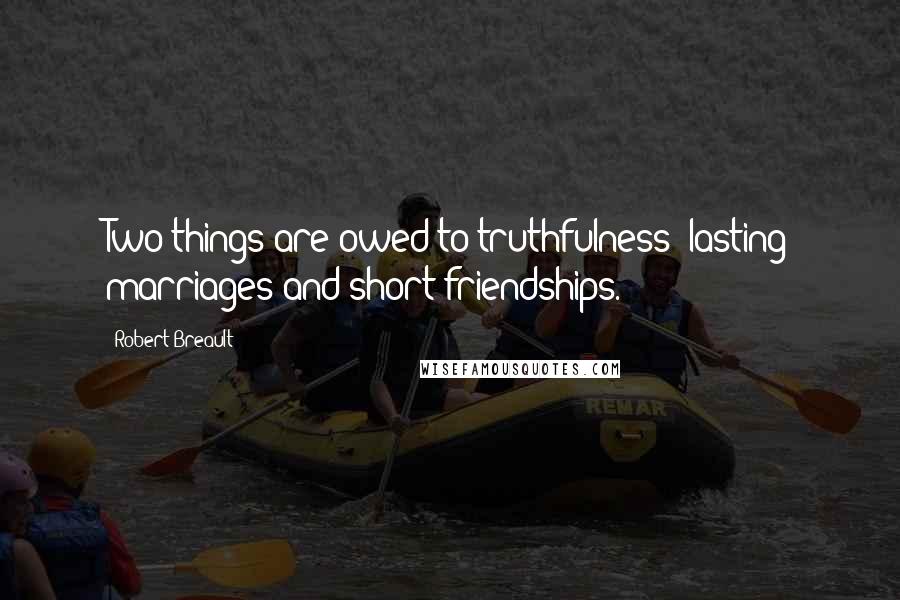 Robert Breault Quotes: Two things are owed to truthfulness: lasting marriages and short friendships.
