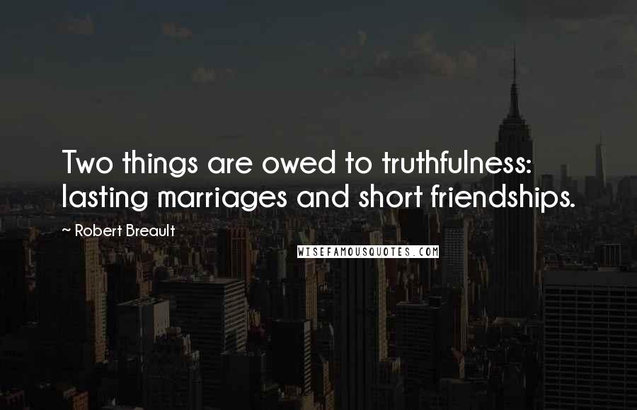 Robert Breault Quotes: Two things are owed to truthfulness: lasting marriages and short friendships.