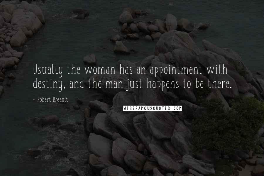 Robert Breault Quotes: Usually the woman has an appointment with destiny, and the man just happens to be there.