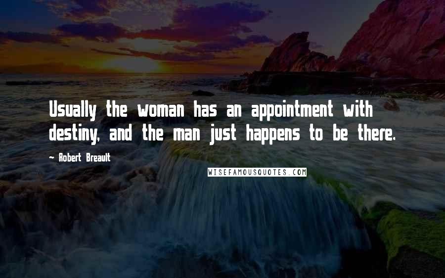 Robert Breault Quotes: Usually the woman has an appointment with destiny, and the man just happens to be there.