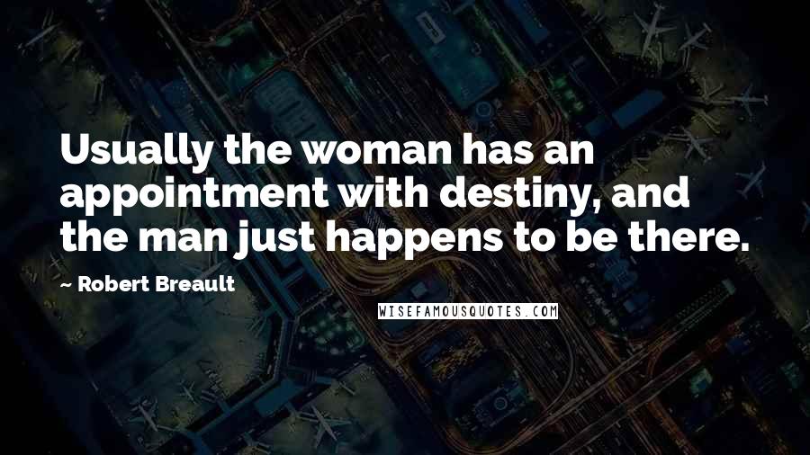 Robert Breault Quotes: Usually the woman has an appointment with destiny, and the man just happens to be there.