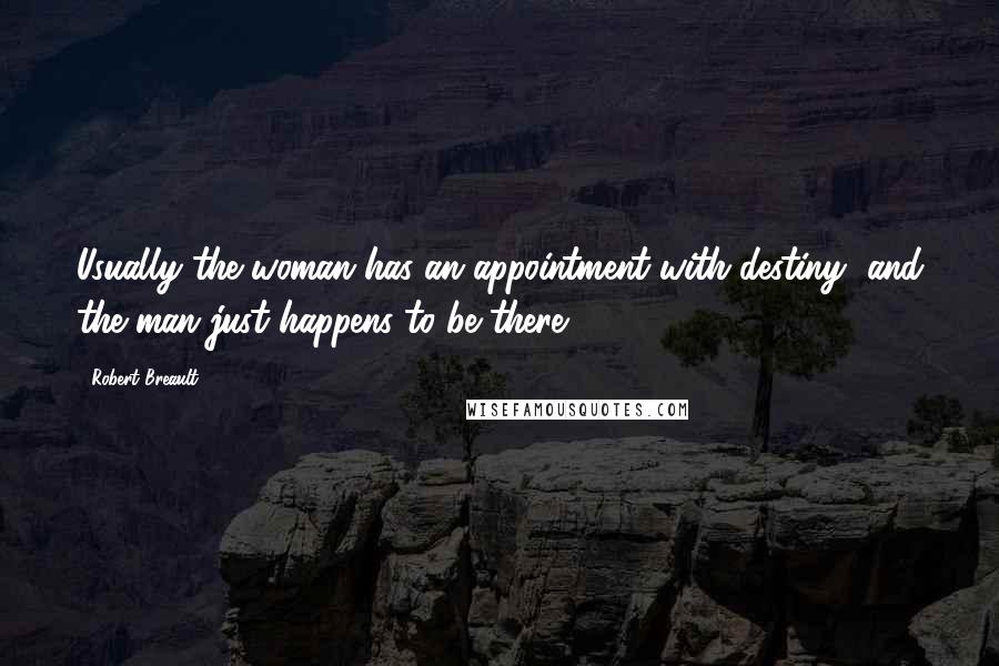 Robert Breault Quotes: Usually the woman has an appointment with destiny, and the man just happens to be there.