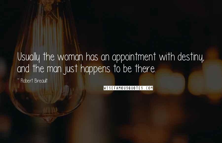Robert Breault Quotes: Usually the woman has an appointment with destiny, and the man just happens to be there.