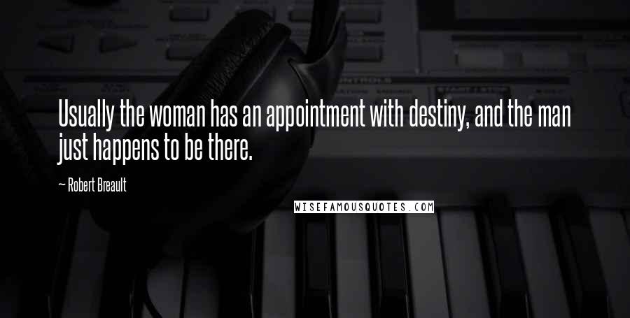 Robert Breault Quotes: Usually the woman has an appointment with destiny, and the man just happens to be there.