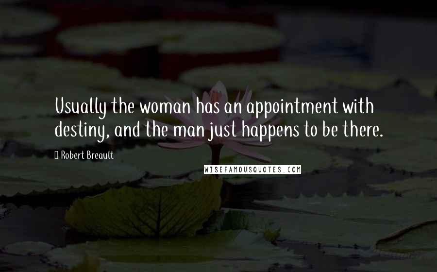 Robert Breault Quotes: Usually the woman has an appointment with destiny, and the man just happens to be there.