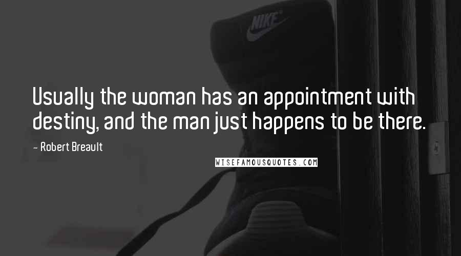 Robert Breault Quotes: Usually the woman has an appointment with destiny, and the man just happens to be there.