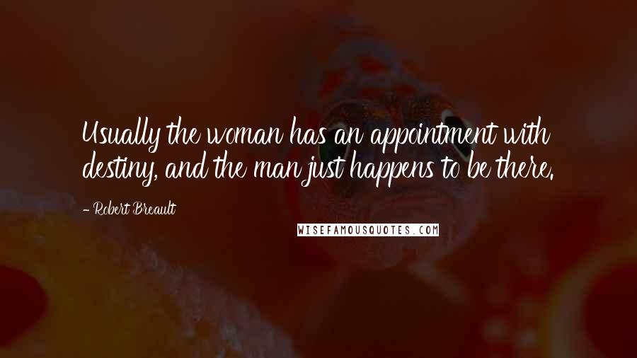 Robert Breault Quotes: Usually the woman has an appointment with destiny, and the man just happens to be there.