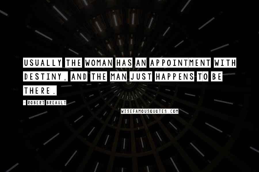 Robert Breault Quotes: Usually the woman has an appointment with destiny, and the man just happens to be there.
