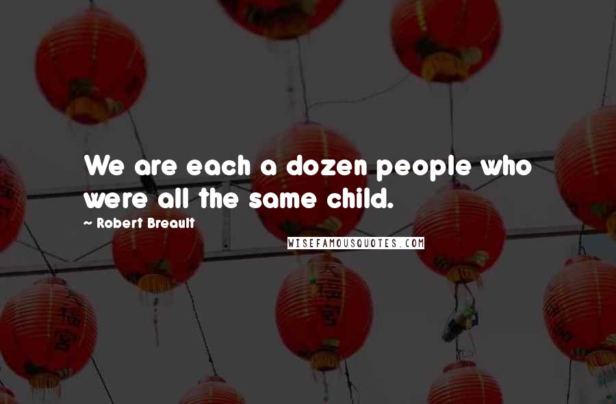Robert Breault Quotes: We are each a dozen people who were all the same child.