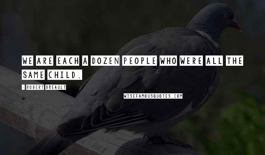 Robert Breault Quotes: We are each a dozen people who were all the same child.