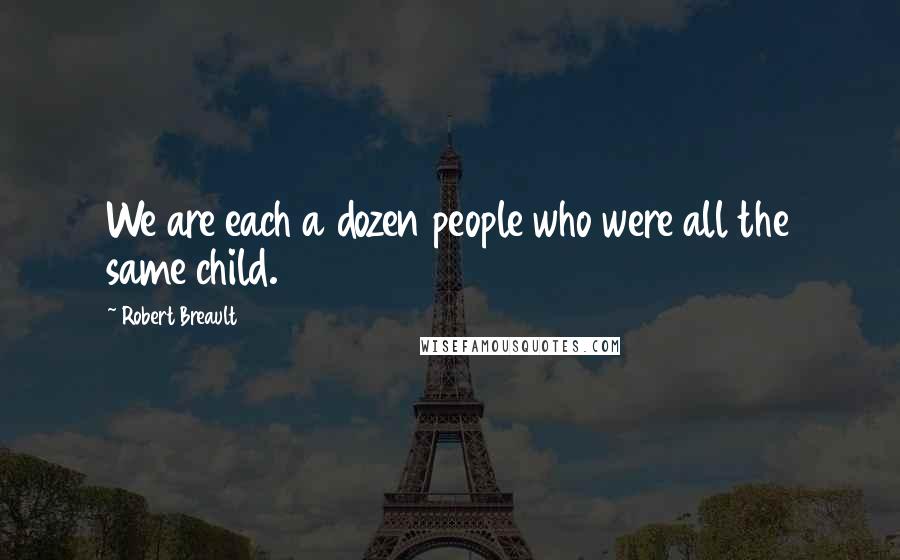 Robert Breault Quotes: We are each a dozen people who were all the same child.