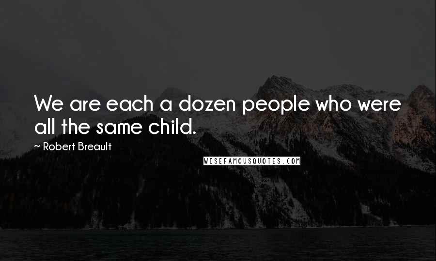Robert Breault Quotes: We are each a dozen people who were all the same child.