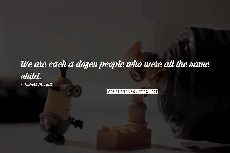 Robert Breault Quotes: We are each a dozen people who were all the same child.
