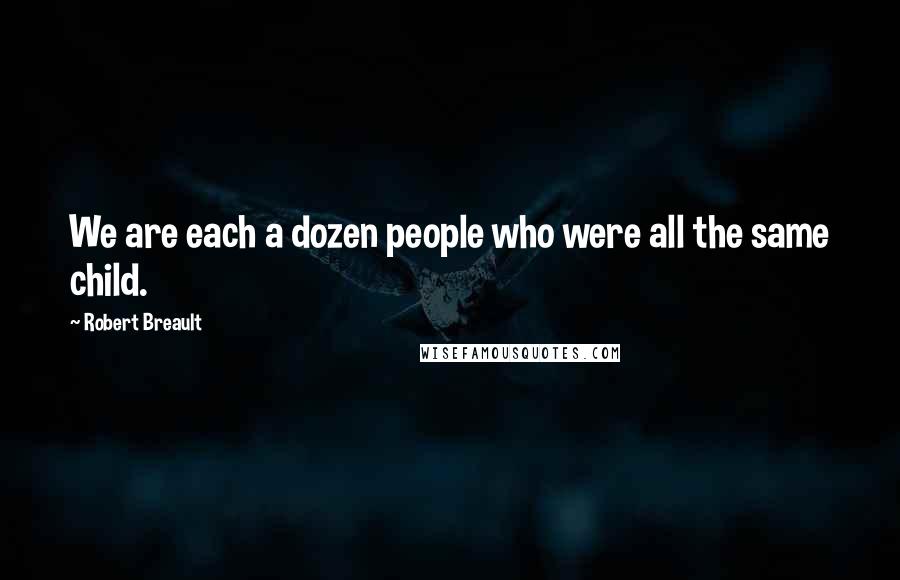 Robert Breault Quotes: We are each a dozen people who were all the same child.