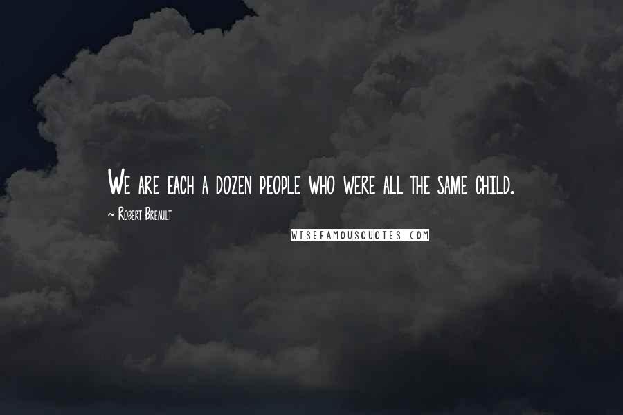 Robert Breault Quotes: We are each a dozen people who were all the same child.