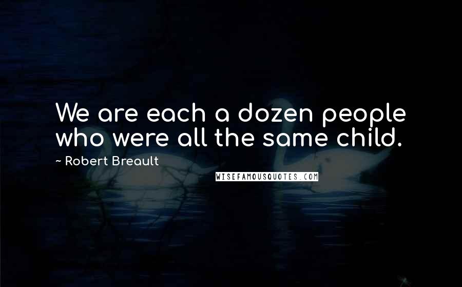 Robert Breault Quotes: We are each a dozen people who were all the same child.