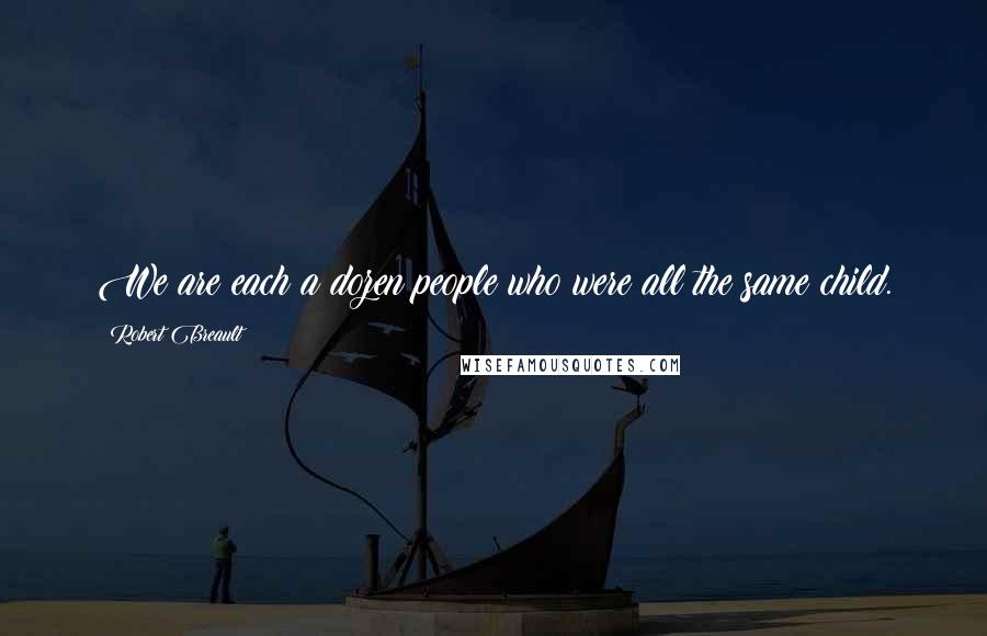 Robert Breault Quotes: We are each a dozen people who were all the same child.