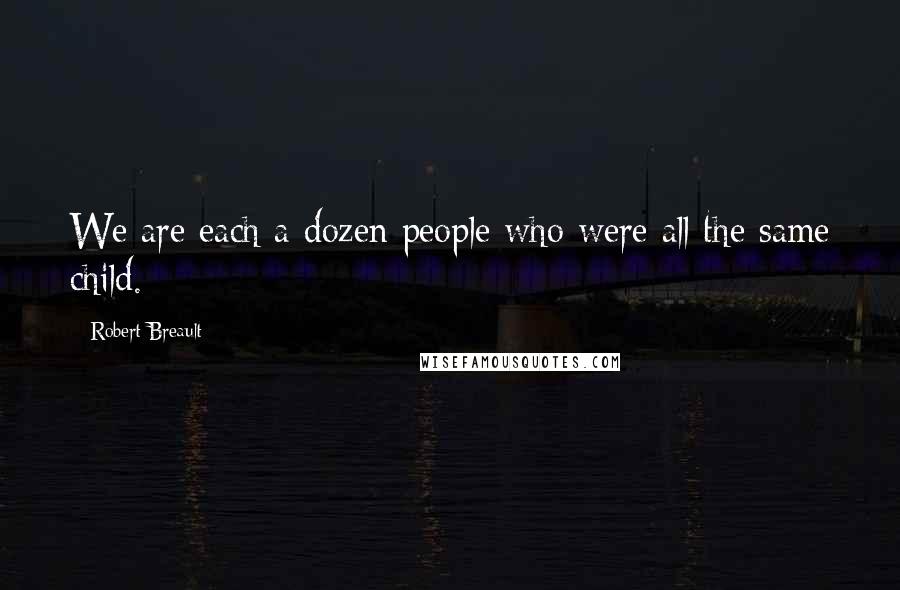 Robert Breault Quotes: We are each a dozen people who were all the same child.