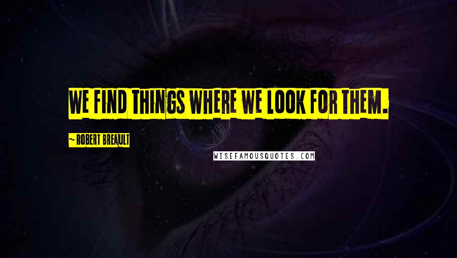 Robert Breault Quotes: We find things where we look for them.