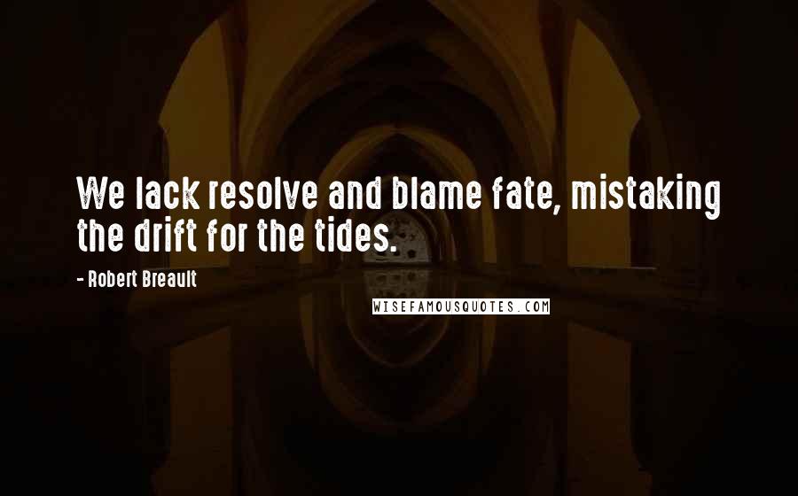 Robert Breault Quotes: We lack resolve and blame fate, mistaking the drift for the tides.