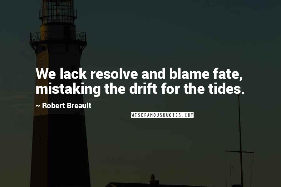 Robert Breault Quotes: We lack resolve and blame fate, mistaking the drift for the tides.