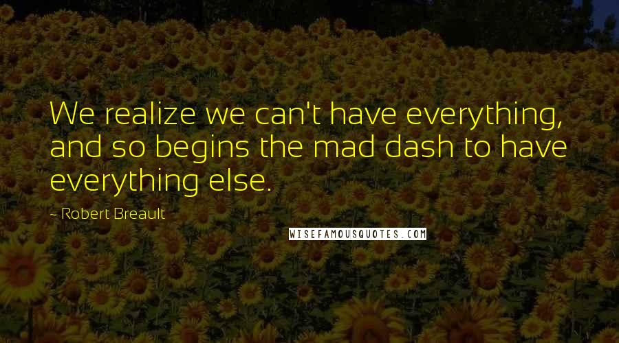 Robert Breault Quotes: We realize we can't have everything, and so begins the mad dash to have everything else.