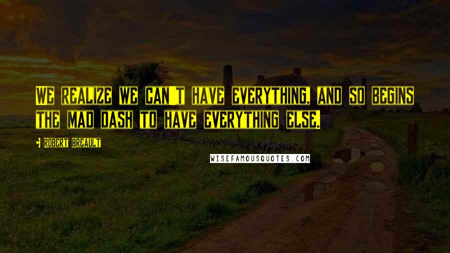 Robert Breault Quotes: We realize we can't have everything, and so begins the mad dash to have everything else.