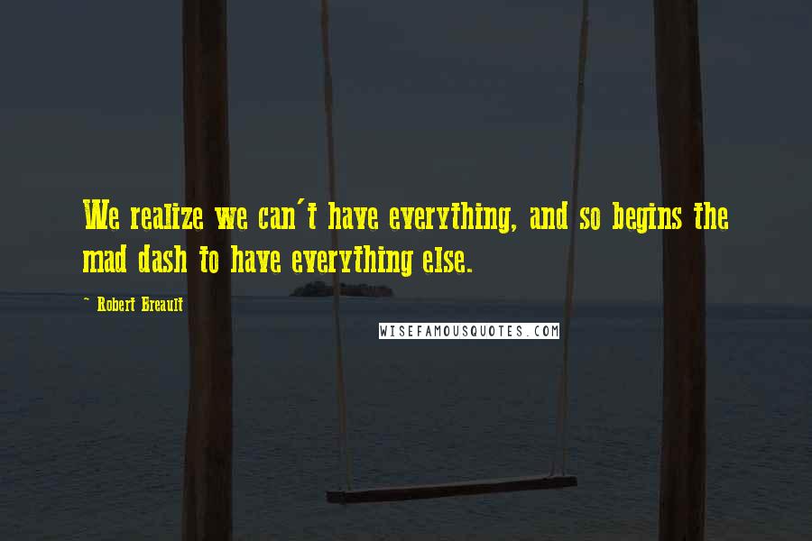 Robert Breault Quotes: We realize we can't have everything, and so begins the mad dash to have everything else.