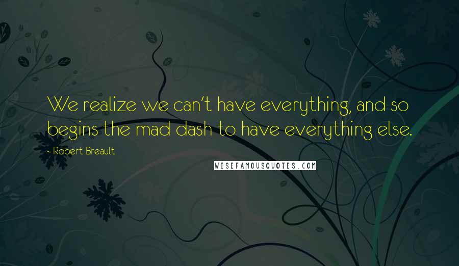 Robert Breault Quotes: We realize we can't have everything, and so begins the mad dash to have everything else.