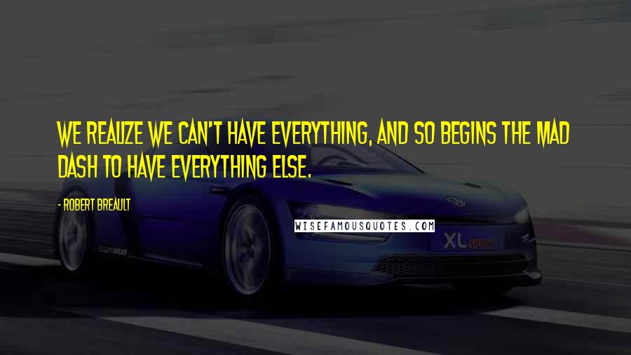 Robert Breault Quotes: We realize we can't have everything, and so begins the mad dash to have everything else.