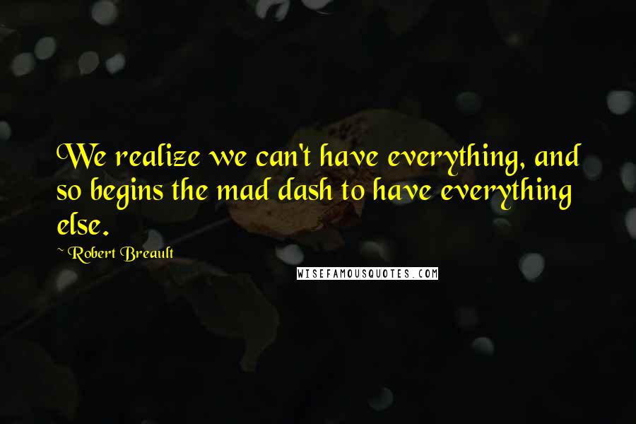 Robert Breault Quotes: We realize we can't have everything, and so begins the mad dash to have everything else.