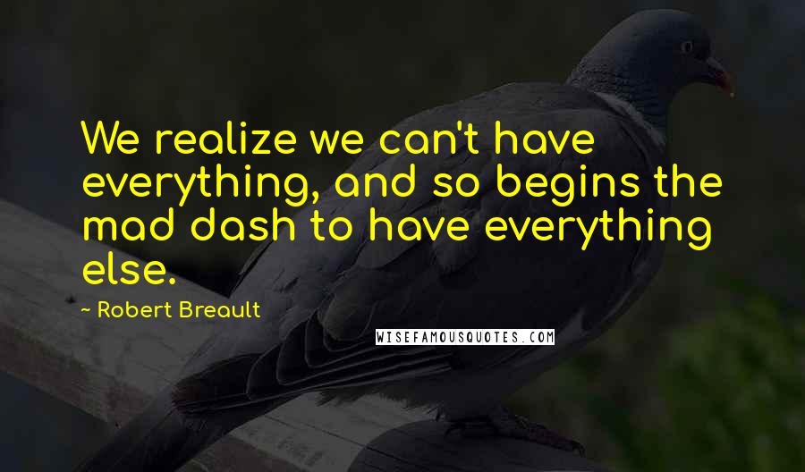 Robert Breault Quotes: We realize we can't have everything, and so begins the mad dash to have everything else.