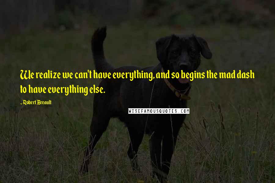 Robert Breault Quotes: We realize we can't have everything, and so begins the mad dash to have everything else.