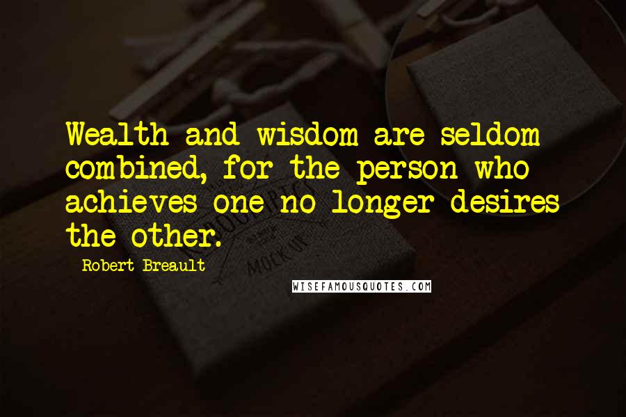 Robert Breault Quotes: Wealth and wisdom are seldom combined, for the person who achieves one no longer desires the other.