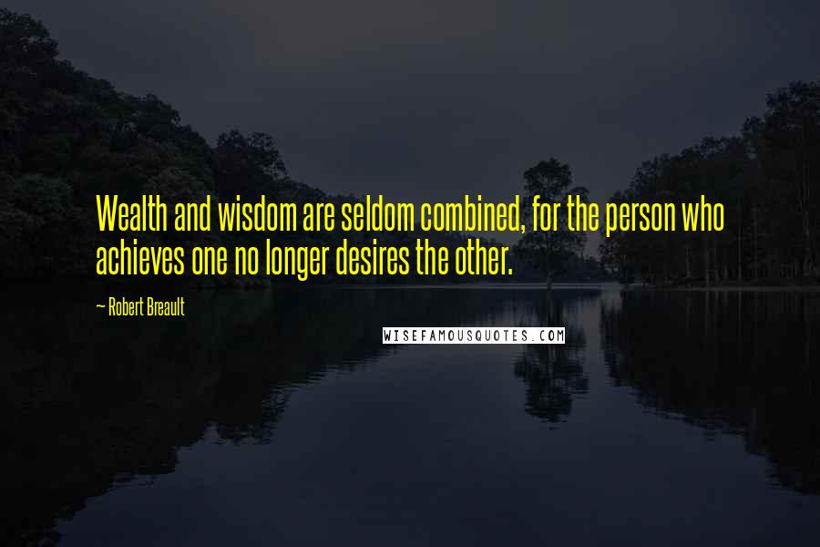 Robert Breault Quotes: Wealth and wisdom are seldom combined, for the person who achieves one no longer desires the other.