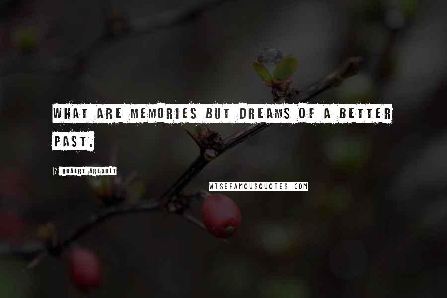 Robert Breault Quotes: What are memories but dreams of a better past.