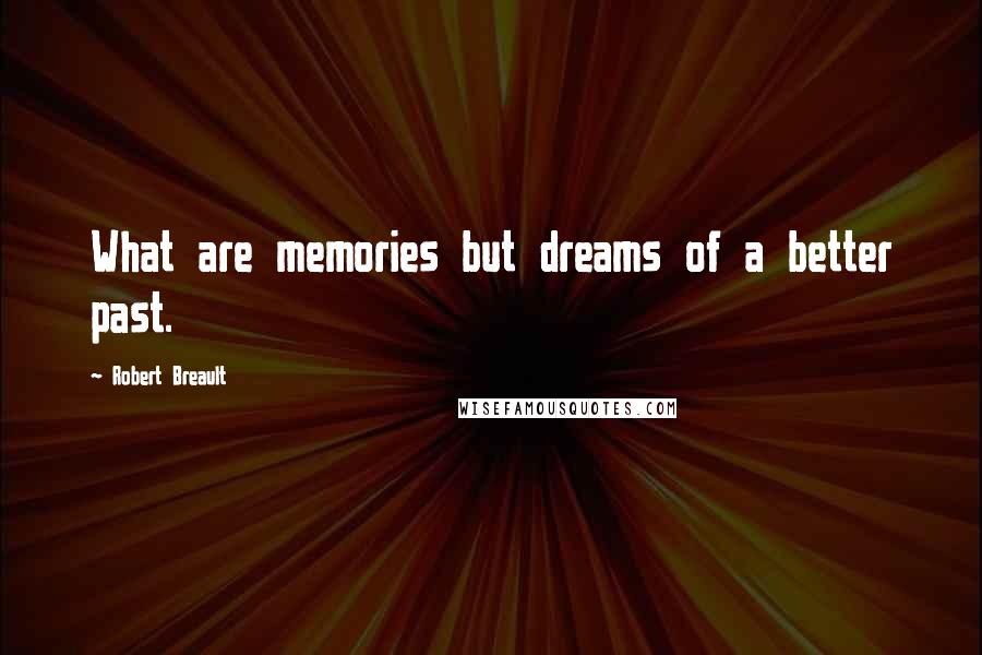 Robert Breault Quotes: What are memories but dreams of a better past.