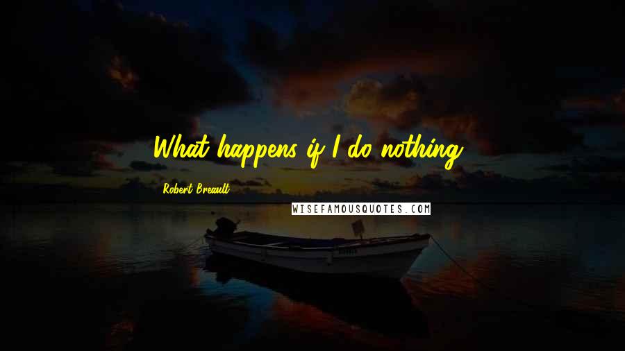 Robert Breault Quotes: What happens if I do nothing?