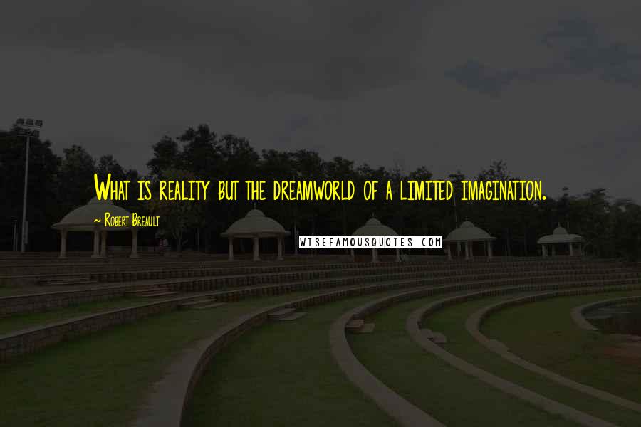 Robert Breault Quotes: What is reality but the dreamworld of a limited imagination.