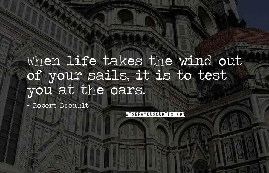 Robert Breault Quotes: When life takes the wind out of your sails, it is to test you at the oars.