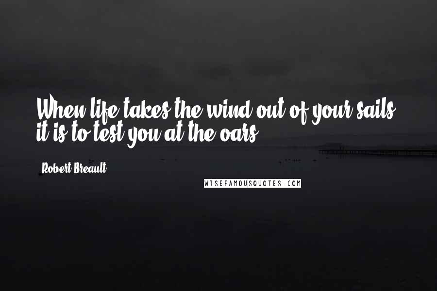 Robert Breault Quotes: When life takes the wind out of your sails, it is to test you at the oars.