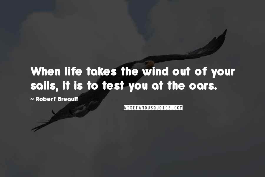 Robert Breault Quotes: When life takes the wind out of your sails, it is to test you at the oars.