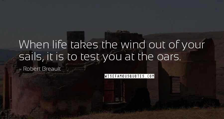 Robert Breault Quotes: When life takes the wind out of your sails, it is to test you at the oars.